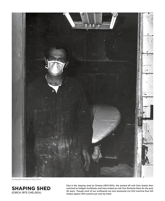 Paul in the shaping shed at Chelsea (1973-1975). We started off with Dion blanks then switched to Midgets Surfblanks and have ended up with Don Burfords foam for the past 20 years. Though most of our surfboards are now produced via CAD machine Paul still shapes approx 100 customs per year by hand.